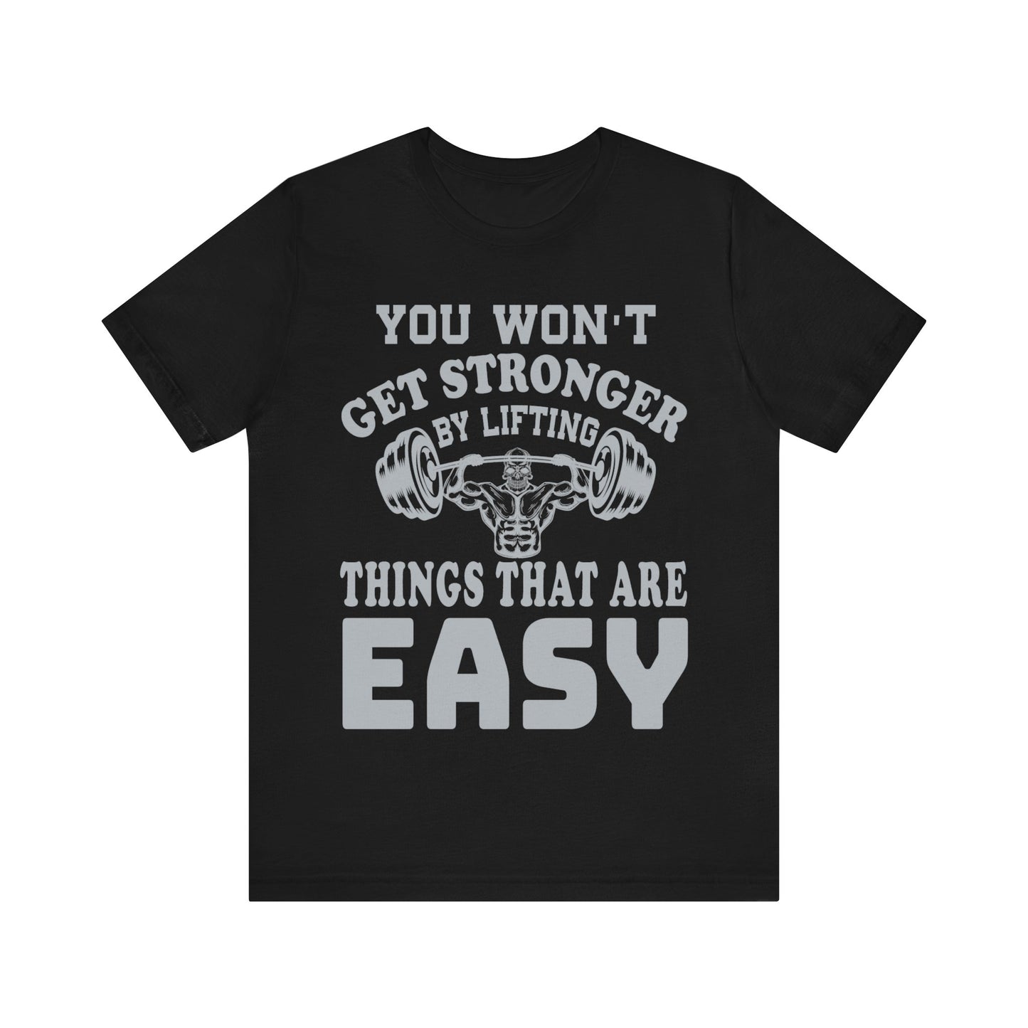 You Wan't Get Stronger By Lifting Things That Are Easy T-Shirt, Gym Workout Fitness T-Shirt