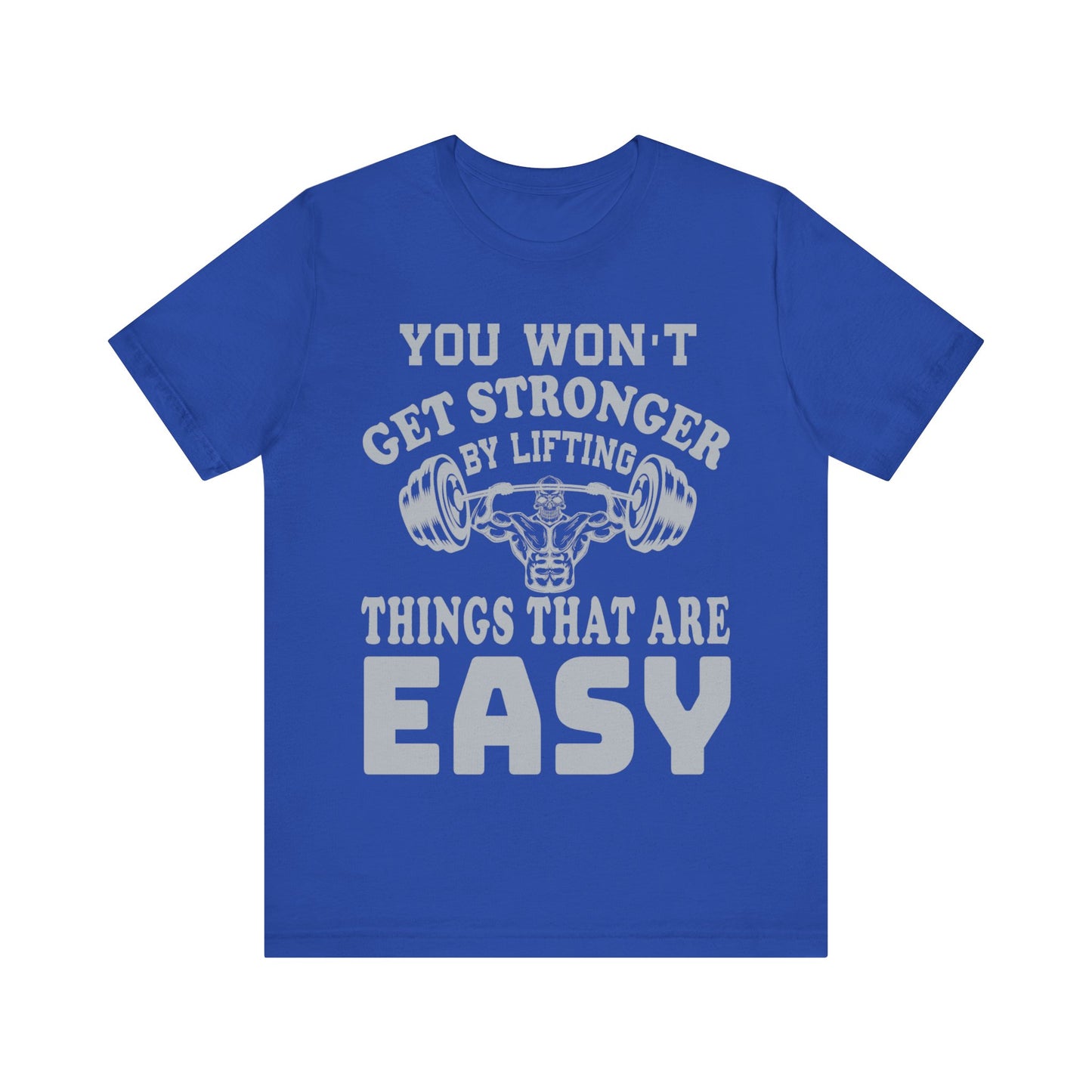 You Wan't Get Stronger By Lifting Things That Are Easy T-Shirt, Gym Workout Fitness T-Shirt