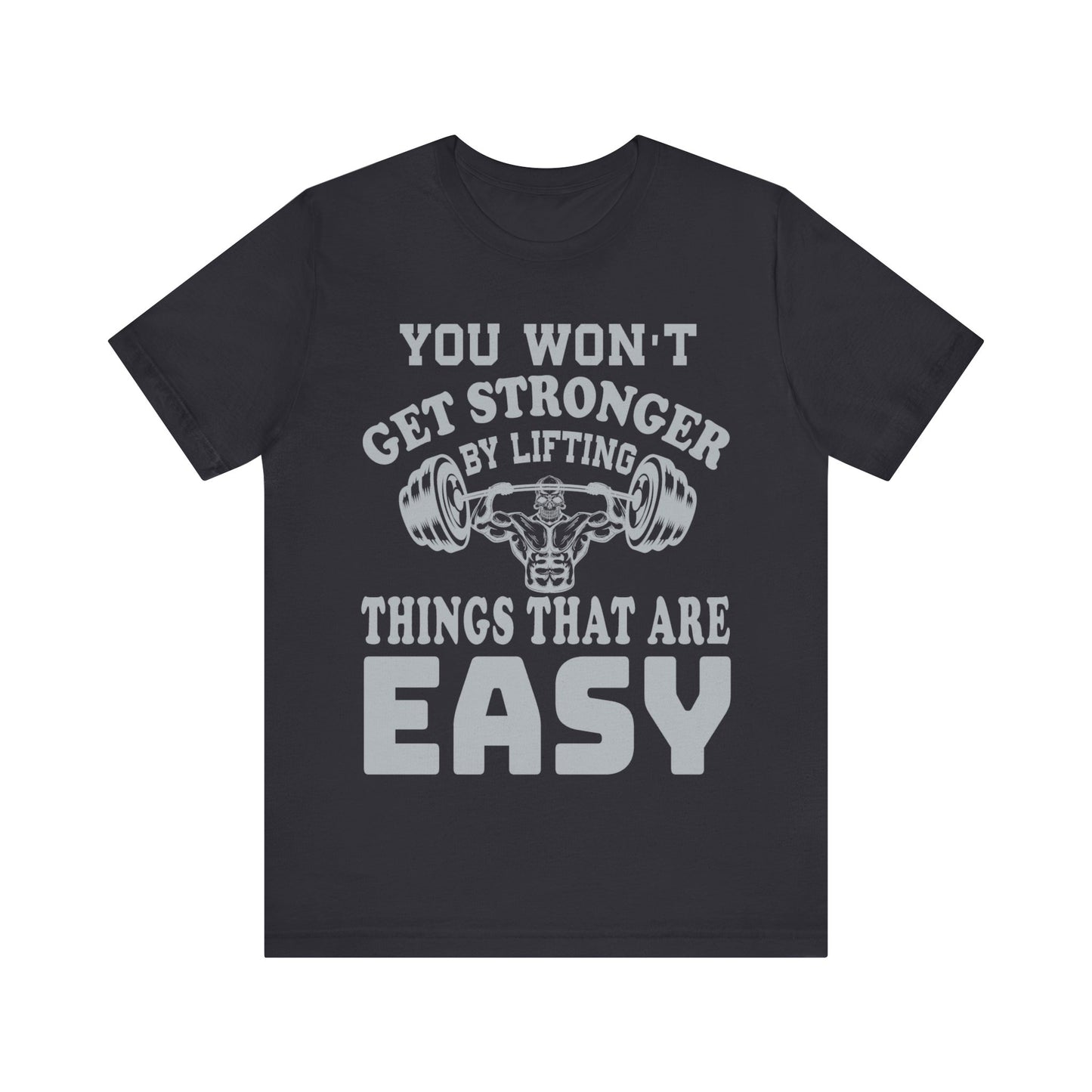 You Wan't Get Stronger By Lifting Things That Are Easy T-Shirt, Gym Workout Fitness T-Shirt