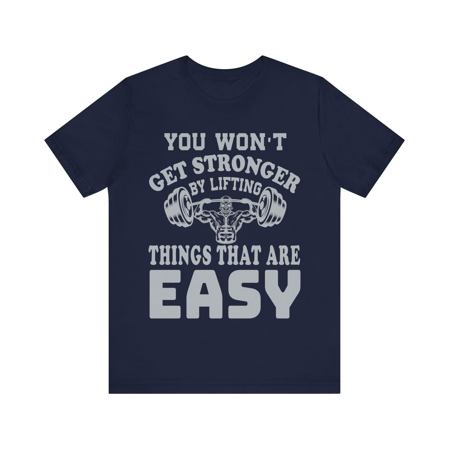 You Wan't Get Stronger By Lifting Things That Are Easy T-Shirt, Gym Workout Fitness T-Shirt