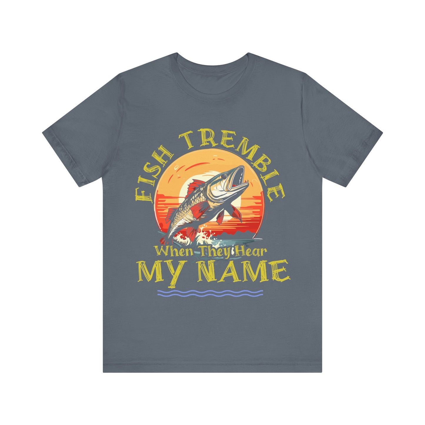 Fish Tremble When They Hear My Name T-Shirt, Fishing