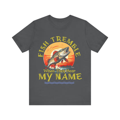 Fish Tremble When They Hear My Name T-Shirt, Fishing