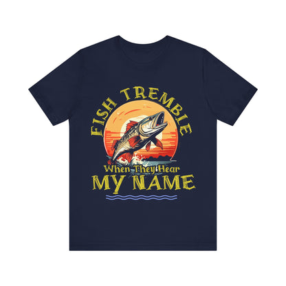 Fish Tremble When They Hear My Name T-Shirt, Fishing