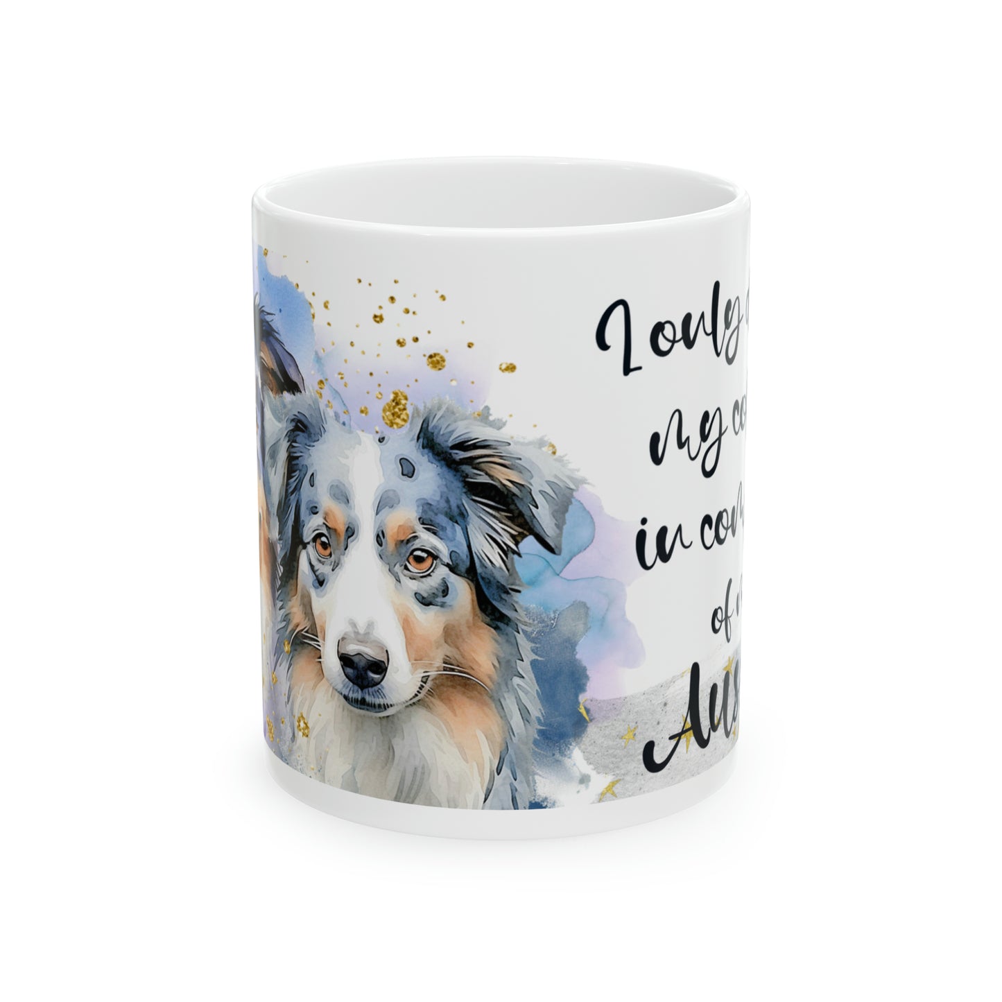 Dog Coffee Cup I only drink coffee in company of my Aussie, Ceramic Mug, 11oz